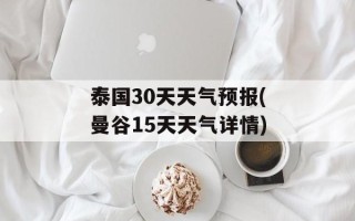 泰国30天天气预报(曼谷15天天气详情)