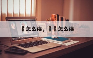 齩怎么读，甝虪怎么读