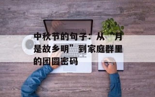中秋节的句子：从“月是故乡明”到家庭群里的团圆密码