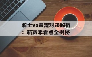 骑士vs雷霆对决解析：新赛季看点全揭秘