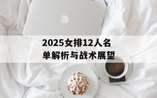 2025女排12人名单解析与战术展望