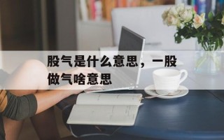 股气是什么意思，一股做气啥意思
