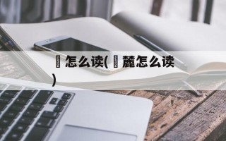 婛怎么读(婛麓怎么读)