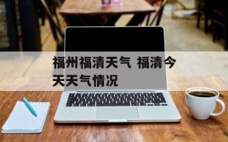 福州福清天气 福清今天天气情况