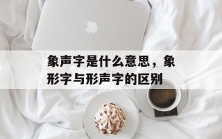 象声字是什么意思，象形字与形声字的区别