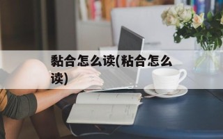黏合怎么读(粘合怎么读)