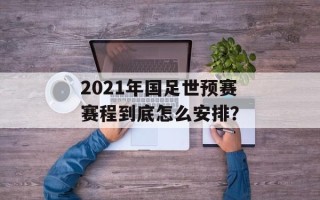 2021年国足世预赛赛程到底怎么安排？
