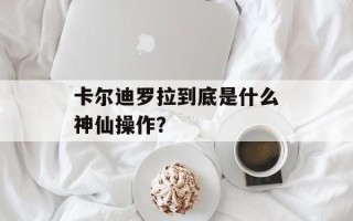 卡尔迪罗拉到底是什么神仙操作？