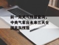 前一周天气预报查询，中央气象台未来三天全国天气预报