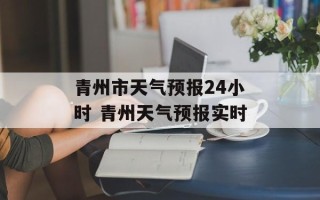 青州市天气预报24小时 青州天气预报实时