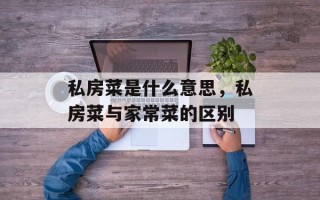 私房菜是什么意思，私房菜与家常菜的区别