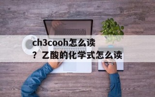 ch3cooh怎么读？乙酸的化学式怎么读
