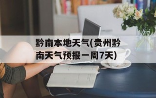 黔南本地天气(贵州黔南天气预报一周7天)