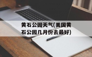 黄石公园天气(美国黄石公园几月份去最好)