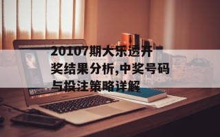 20107期大乐透开奖结果分析,中奖号码与投注策略详解