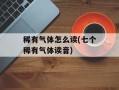 稀有气体怎么读(七个稀有气体读音)