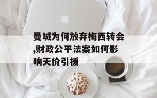 曼城为何放弃梅西转会,财政公平法案如何影响天价引援