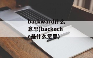 backward什么意思(backache是什么意思)