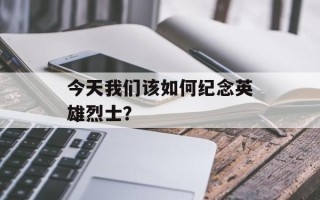 今天我们该如何纪念英雄烈士？