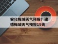 安化梅城天气预报？建德梅城天气预报15天