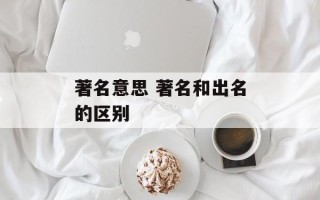 著名意思 著名和出名的区别