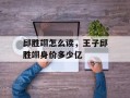 邱胜翊怎么读，王子邱胜翊身价多少亿