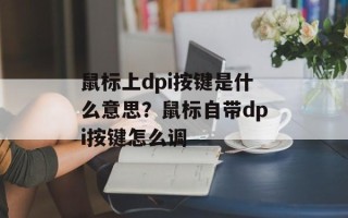 鼠标上dpi按键是什么意思？鼠标自带dpi按键怎么调