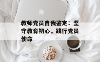 教师党员自我鉴定：坚守教育初心，践行党员使命