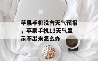 苹果手机没有天气预报，苹果手机13天气显示不出来怎么办