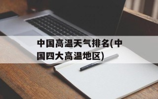 中国高温天气排名(中国四大高温地区)
