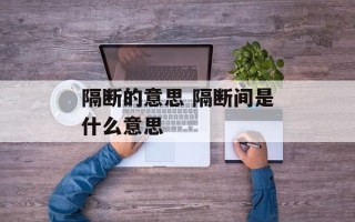 隔断的意思 隔断间是什么意思