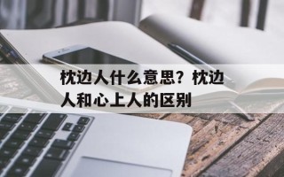 枕边人什么意思？枕边人和心上人的区别