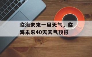 临海未来一周天气，临海未来40天天气预报