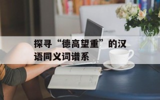探寻“德高望重”的汉语同义词谱系