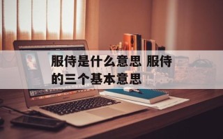 服侍是什么意思 服侍的三个基本意思