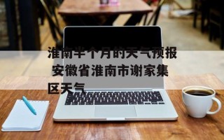 淮南半个月的天气预报 安徽省淮南市谢家集区天气
