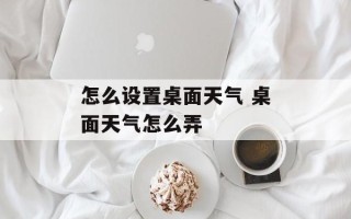怎么设置桌面天气 桌面天气怎么弄