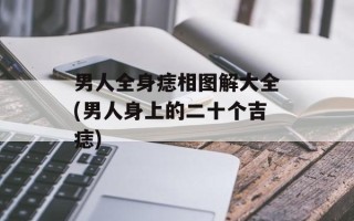 男人全身痣相图解大全(男人身上的二十个吉痣)