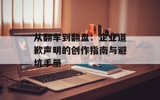 从翻车到翻盘：企业道歉声明的创作指南与避坑手册