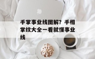 手掌事业线图解？手相掌纹大全一看就懂事业线