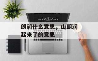 朗润什么意思，山朗润起来了的意思