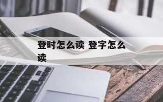 登时怎么读 登字怎么读