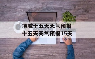 项城十五天天气预报 十五天天气预报15天