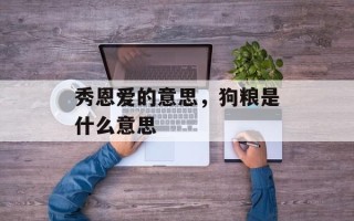 秀恩爱的意思，狗粮是什么意思