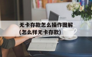 无卡存款怎么操作图解(怎么样无卡存款)