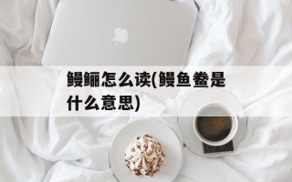 鳗鲡怎么读(鳗鱼鲞是什么意思)