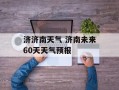 济济南天气 济南未来60天天气预报