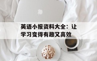 英语小报资料大全：让学习变得有趣又高效