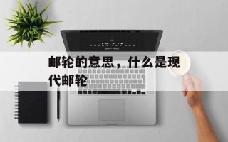 邮轮的意思，什么是现代邮轮
