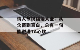 情人节祝福语大全：从含蓄到直白，总有一句能说进TA心坎